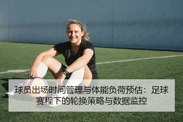 球员出场时间管理与体能负荷预估：足球赛程下的轮换策略与数据监控