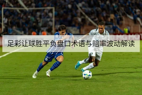 足彩让球胜平负盘口术语与赔率波动解读